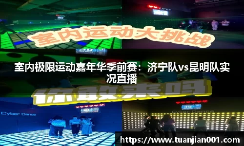 室内极限运动嘉年华季前赛：济宁队vs昆明队实况直播