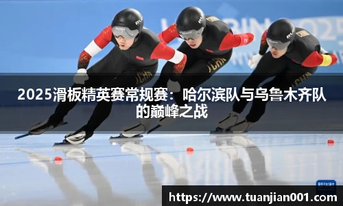 2025滑板精英赛常规赛：哈尔滨队与乌鲁木齐队的巅峰之战